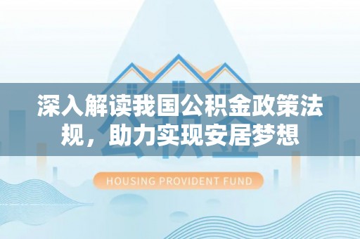南平深入解读我国公积金政策法规，助力实现安居梦想