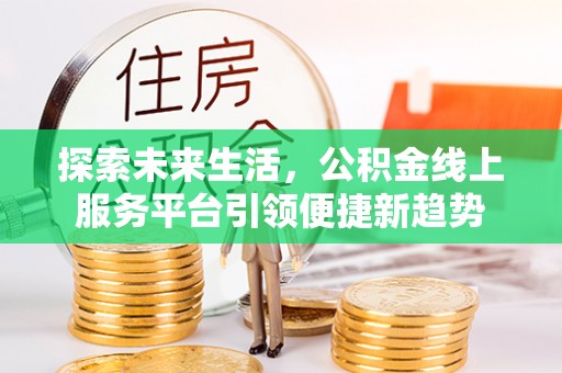珲春探索未来生活，公积金线上服务平台引领便捷新趋势