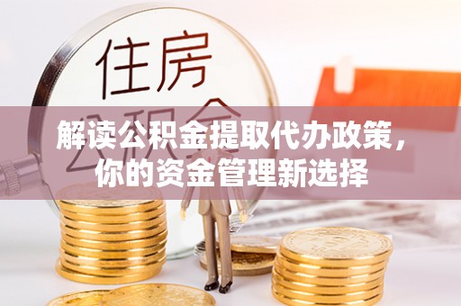 楠梓解读公积金提取代办政策，你的资金管理新选择